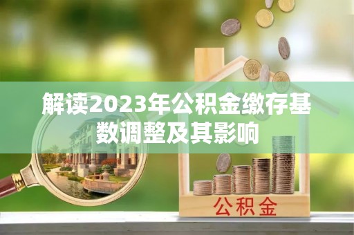 保亭解读2023年公积金缴存基数调整及其影响