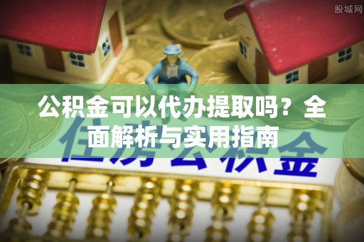 保亭公积金可以代办提取吗？全面解析与实用指南
