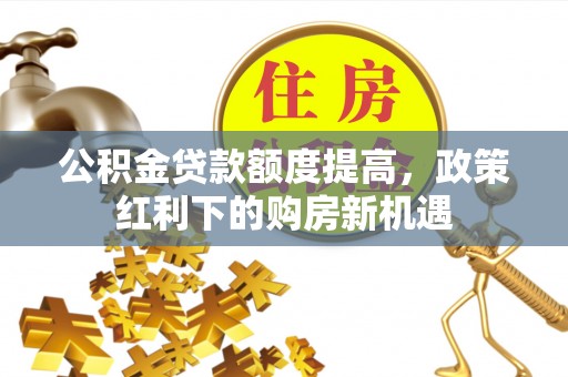 保亭公积金贷款额度提高，政策红利下的购房新机遇