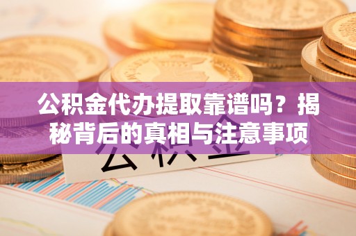 保亭公积金代办提取靠谱吗？揭秘背后的真相与注意事项