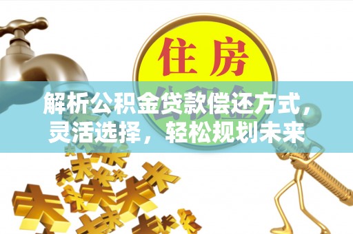 保亭解析公积金贷款偿还方式，灵活选择，轻松规划未来