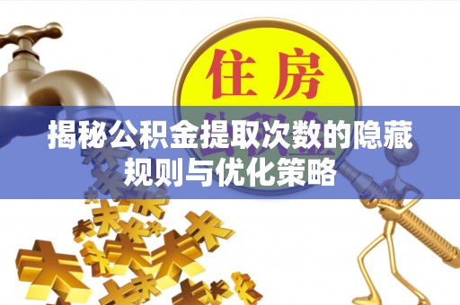 保亭揭秘公积金提取次数的隐藏规则与优化策略