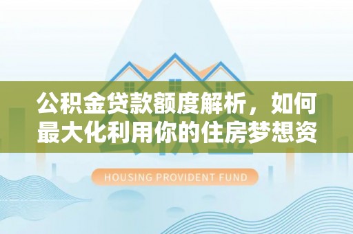保亭公积金贷款额度解析，如何最大化利用你的住房梦想资金