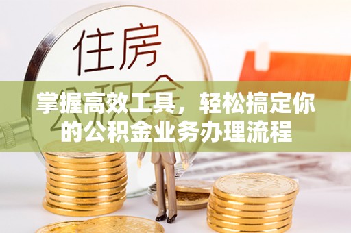 保亭掌握高效工具，轻松搞定你的公积金业务办理流程