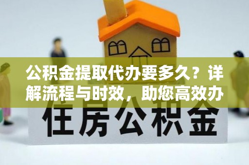 保亭公积金提取代办要多久？详解流程与时效，助您高效办理
