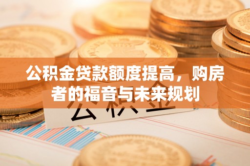 保亭公积金贷款额度提高，购房者的福音与未来规划