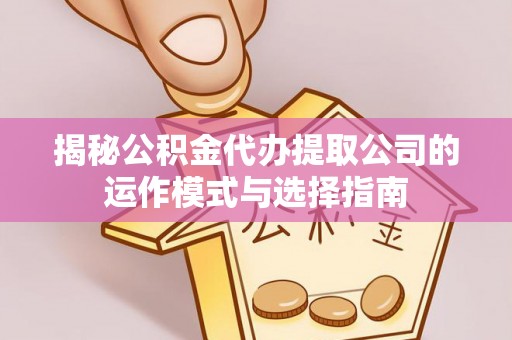 保亭揭秘公积金代办提取公司的运作模式与选择指南