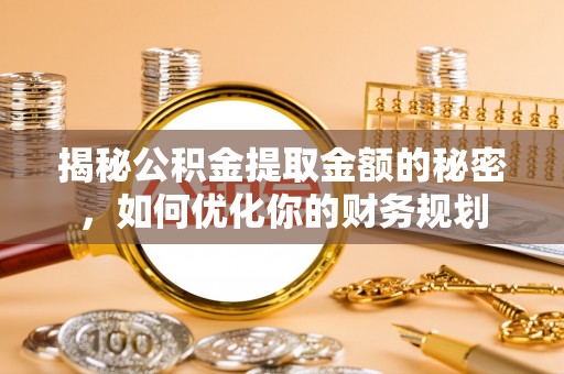 保亭揭秘公积金提取金额的秘密，如何优化你的财务规划