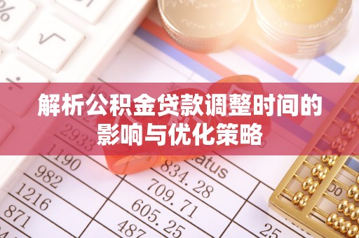 保亭解析公积金贷款调整时间的影响与优化策略