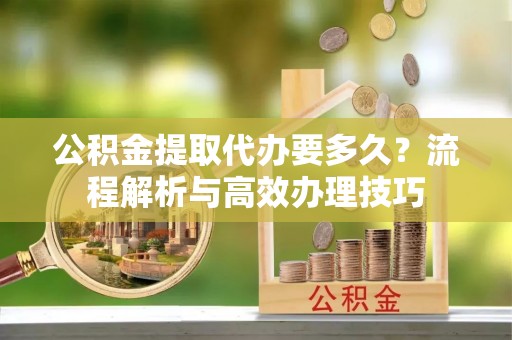 保亭公积金提取代办要多久？流程解析与高效办理技巧