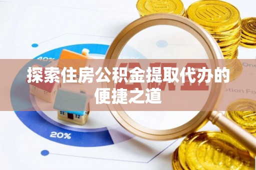 保亭探索住房公积金提取代办的便捷之道
