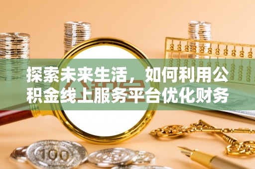 保亭探索未来生活，如何利用公积金线上服务平台优化财务管理