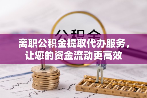 保亭离职公积金提取代办服务，让您的资金流动更高效
