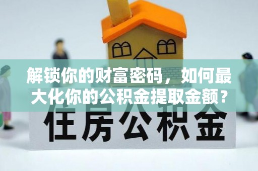保亭解锁你的财富密码，如何最大化你的公积金提取金额？