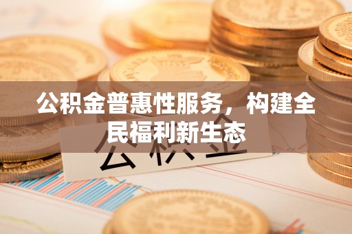 保亭公积金普惠性服务，构建全民福利新生态