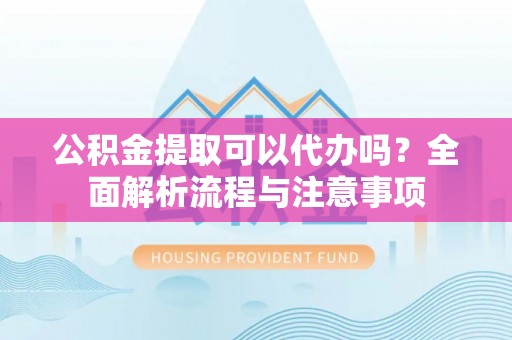 保亭公积金提取可以代办吗？全面解析流程与注意事项