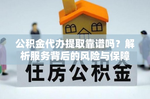 保亭公积金代办提取靠谱吗？解析服务背后的风险与保障