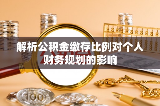 保亭解析公积金缴存比例对个人财务规划的影响