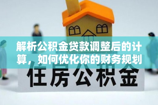 保亭解析公积金贷款调整后的计算，如何优化你的财务规划