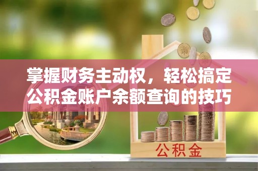 保亭掌握财务主动权，轻松搞定公积金账户余额查询的技巧与方法