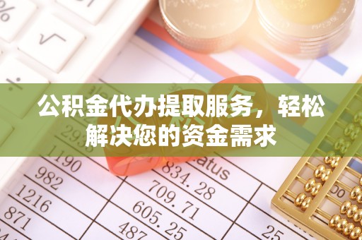 保亭公积金代办提取服务，轻松解决您的资金需求