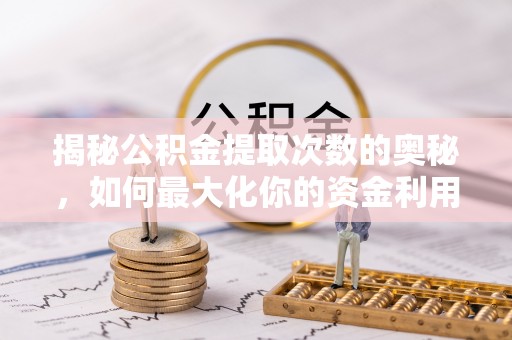 保亭揭秘公积金提取次数的奥秘，如何最大化你的资金利用？