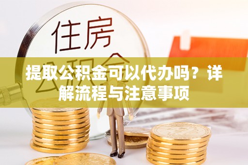 保亭提取公积金可以代办吗？详解流程与注意事项
