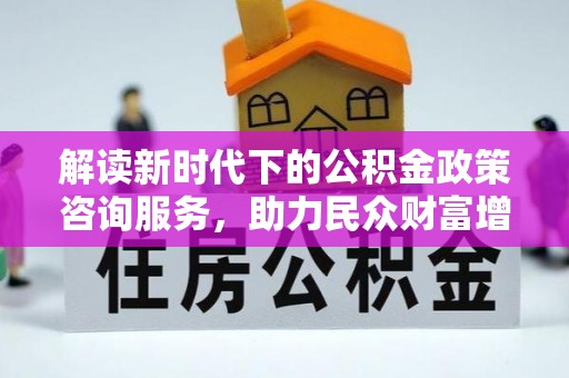 保亭解读新时代下的公积金政策咨询服务，助力民众财富增值与安居梦想