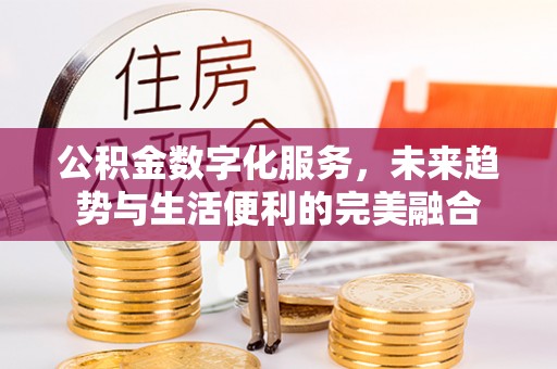 保亭公积金数字化服务，未来趋势与生活便利的完美融合