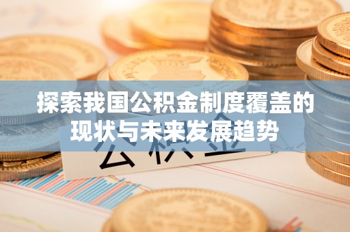 保亭探索我国公积金制度覆盖的现状与未来发展趋势