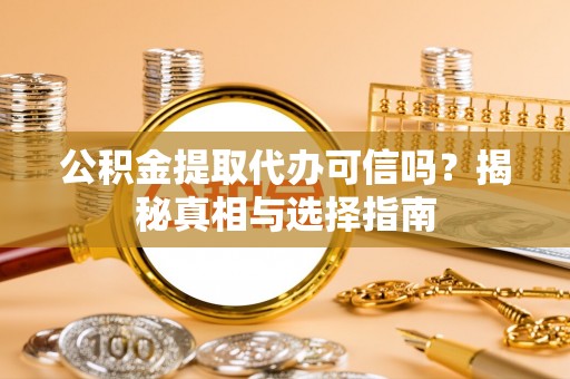 保亭公积金提取代办可信吗？揭秘真相与选择指南