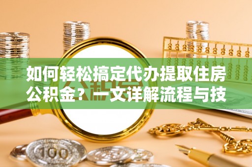 保亭如何轻松搞定代办提取住房公积金？一文详解流程与技巧