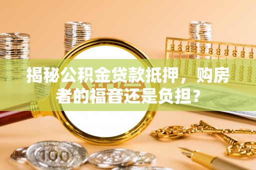 保亭揭秘公积金贷款抵押，购房者的福音还是负担？