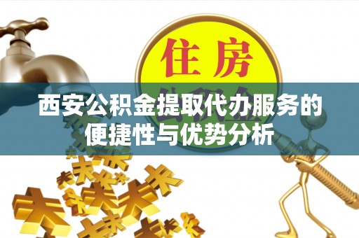 保亭西安公积金提取代办服务的便捷性与优势分析