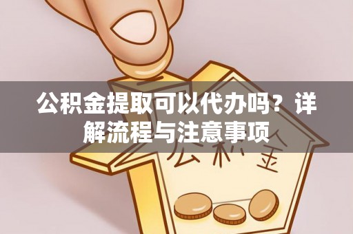保亭公积金提取可以代办吗？详解流程与注意事项