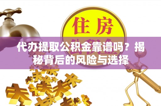 保亭代办提取公积金靠谱吗？揭秘背后的风险与选择