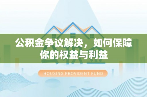保亭公积金争议解决，如何保障你的权益与利益