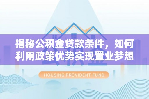 保亭揭秘公积金贷款条件，如何利用政策优势实现置业梦想