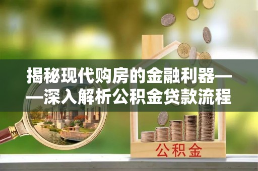 保亭揭秘现代购房的金融利器——深入解析公积金贷款流程
