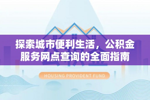 保亭探索城市便利生活，公积金服务网点查询的全面指南