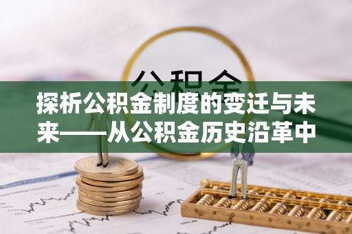 保亭探析公积金制度的变迁与未来——从公积金历史沿革中读懂社会福利发展