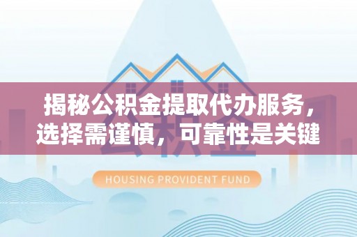 保亭揭秘公积金提取代办服务，选择需谨慎，可靠性是关键