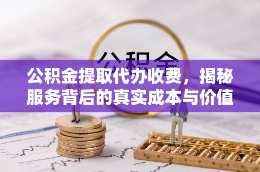 保亭公积金提取代办收费，揭秘服务背后的真实成本与价值