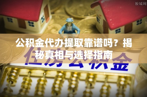 保亭公积金代办提取靠谱吗？揭秘真相与选择指南
