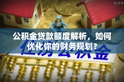 保亭公积金贷款额度解析，如何优化你的财务规划？