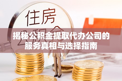 保亭揭秘公积金提取代办公司的服务真相与选择指南