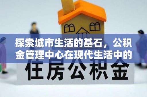 保亭探索城市生活的基石，公积金管理中心在现代生活中的重要角色