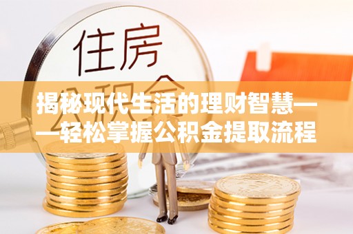 保亭揭秘现代生活的理财智慧——轻松掌握公积金提取流程的实用指南