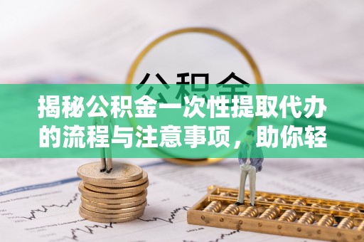 保亭揭秘公积金一次性提取代办的流程与注意事项，助你轻松搞定财务规划