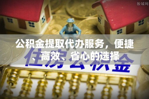 保亭公积金提取代办服务，便捷、高效、省心的选择